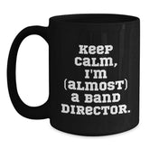 Funny Band Director Gifts from Friends for Birthday - 'Keep Calm, I'm (almost) A Band Director.' Quote Black Coffee Mug - Main